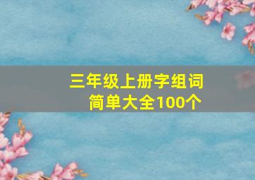 三年级上册字组词简单大全100个