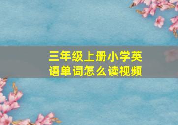 三年级上册小学英语单词怎么读视频