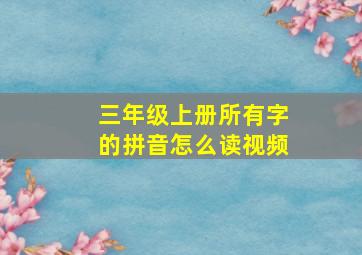 三年级上册所有字的拼音怎么读视频