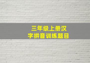 三年级上册汉字拼音训练题目