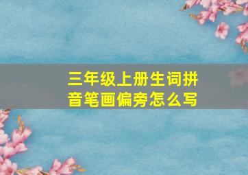 三年级上册生词拼音笔画偏旁怎么写