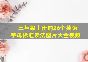 三年级上册的26个英语字母标准读法图片大全视频