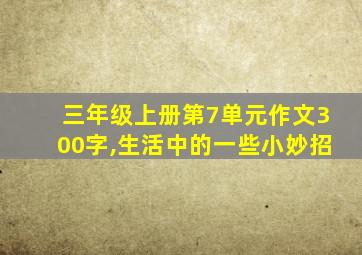 三年级上册第7单元作文300字,生活中的一些小妙招