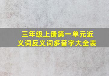 三年级上册第一单元近义词反义词多音字大全表