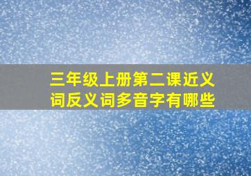 三年级上册第二课近义词反义词多音字有哪些