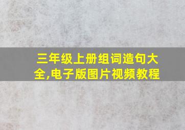 三年级上册组词造句大全,电子版图片视频教程