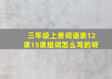 三年级上册词语表12课15课组词怎么写的呀