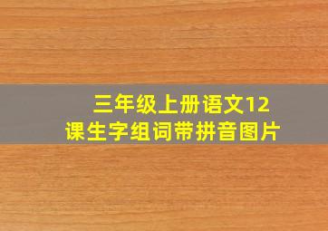 三年级上册语文12课生字组词带拼音图片