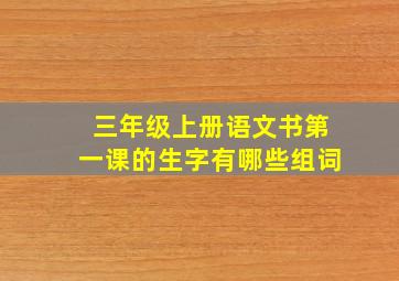 三年级上册语文书第一课的生字有哪些组词