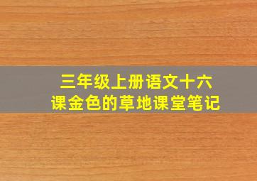 三年级上册语文十六课金色的草地课堂笔记