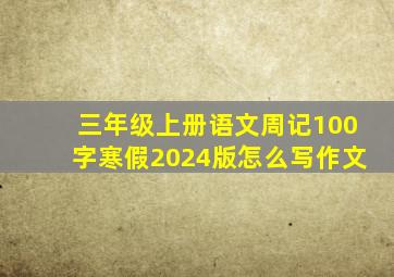 三年级上册语文周记100字寒假2024版怎么写作文