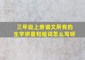 三年级上册语文所有的生字拼音和组词怎么写呀