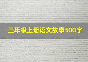 三年级上册语文故事300字