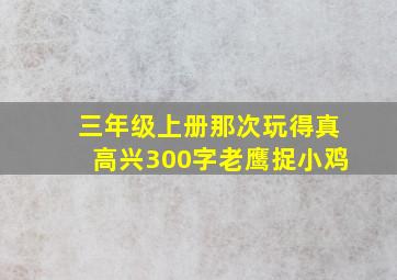 三年级上册那次玩得真高兴300字老鹰捉小鸡