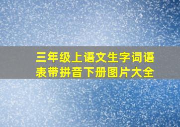 三年级上语文生字词语表带拼音下册图片大全