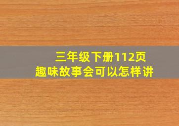 三年级下册112页趣味故事会可以怎样讲