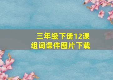 三年级下册12课组词课件图片下载