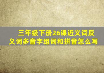 三年级下册26课近义词反义词多音字组词和拼音怎么写