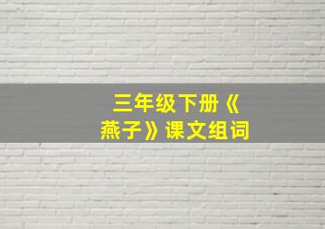 三年级下册《燕子》课文组词