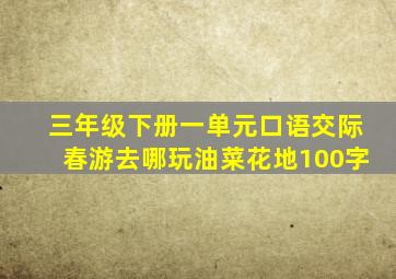 三年级下册一单元口语交际春游去哪玩油菜花地100字