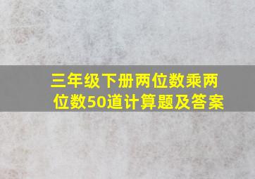 三年级下册两位数乘两位数50道计算题及答案