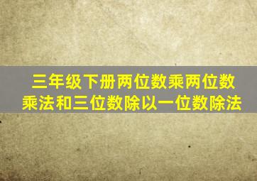 三年级下册两位数乘两位数乘法和三位数除以一位数除法