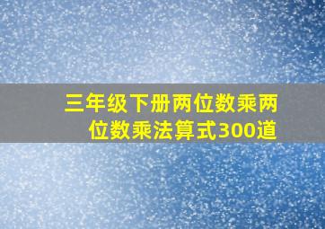 三年级下册两位数乘两位数乘法算式300道