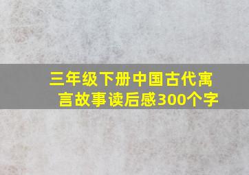 三年级下册中国古代寓言故事读后感300个字