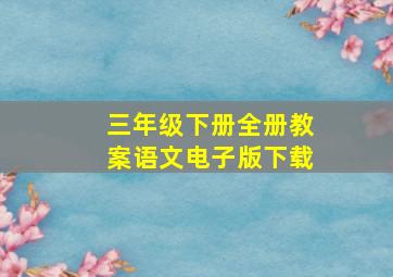 三年级下册全册教案语文电子版下载