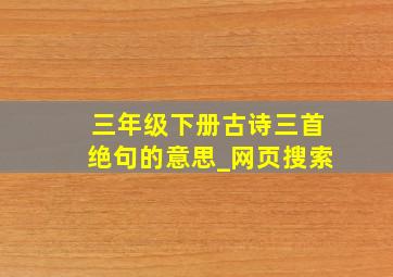 三年级下册古诗三首绝句的意思_网页搜索