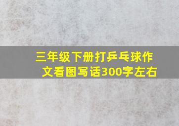 三年级下册打乒乓球作文看图写话300字左右