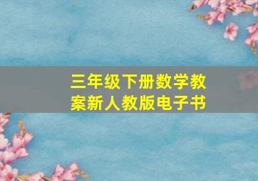 三年级下册数学教案新人教版电子书