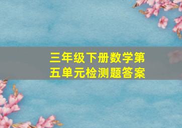 三年级下册数学第五单元检测题答案