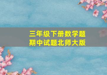 三年级下册数学题期中试题北师大版