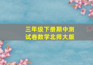 三年级下册期中测试卷数学北师大版