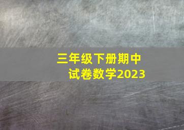 三年级下册期中试卷数学2023