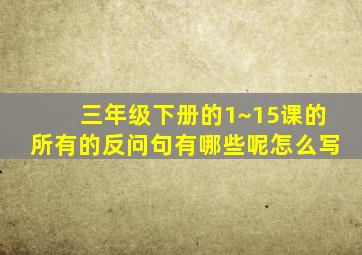 三年级下册的1~15课的所有的反问句有哪些呢怎么写