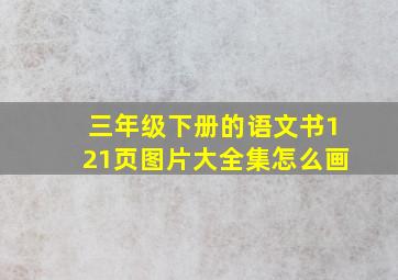 三年级下册的语文书121页图片大全集怎么画