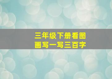 三年级下册看图画写一写三百字