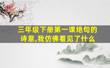 三年级下册第一课绝句的诗意,我仿佛看见了什么