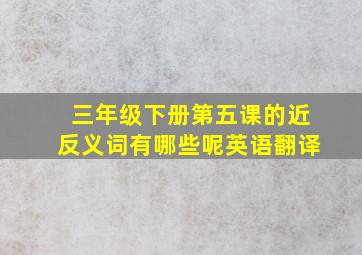 三年级下册第五课的近反义词有哪些呢英语翻译