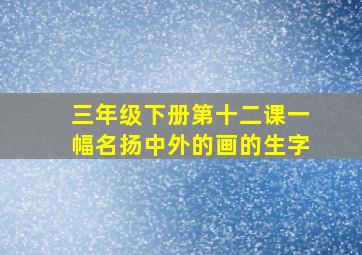 三年级下册第十二课一幅名扬中外的画的生字