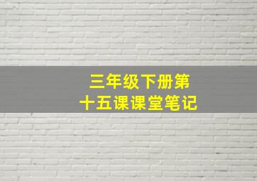 三年级下册第十五课课堂笔记