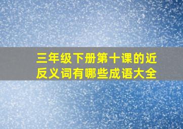 三年级下册第十课的近反义词有哪些成语大全