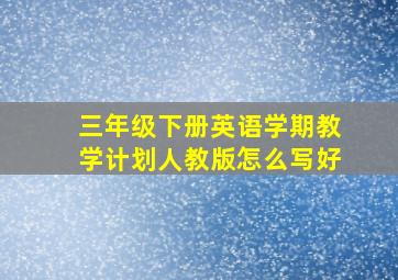 三年级下册英语学期教学计划人教版怎么写好