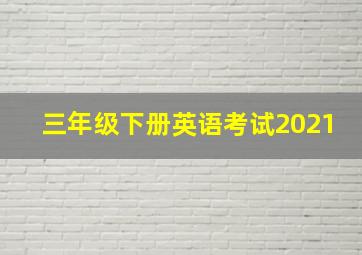 三年级下册英语考试2021