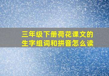 三年级下册荷花课文的生字组词和拼音怎么读