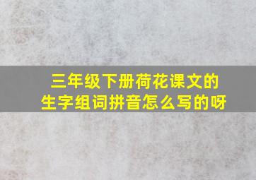 三年级下册荷花课文的生字组词拼音怎么写的呀