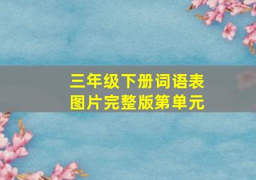 三年级下册词语表图片完整版第单元