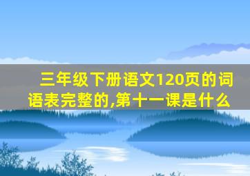 三年级下册语文120页的词语表完整的,第十一课是什么